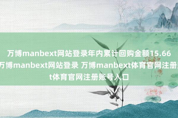 万博manbext网站登录年内累计回购金额15.66亿港元-万博manbext网站登录 万博manbext体育官网注册账号入口