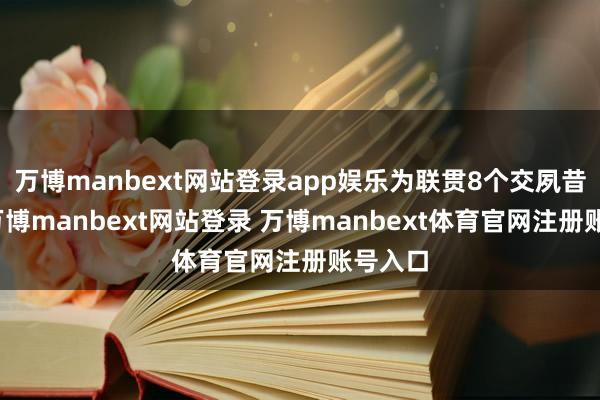 万博manbext网站登录app娱乐为联贯8个交夙昔加多-万博manbext网站登录 万博manbext体育官网注册账号入口