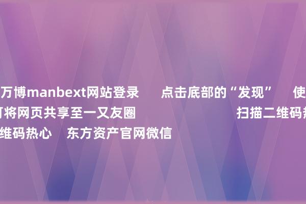 万博manbext网站登录      点击底部的“发现”     使用“扫一扫”     即可将网页共享至一又友圈                            扫描二维码热心    东方资产官网微信                                                                        沪股通             深股通             港股通(沪)             港股通(深)                         热门资讯        对于加税！特朗普再出狂言“谷子经济”短暂火了！年内新发基金份额禁锢万亿份MSCI中国指数半年度营救效果奏效                            焦点专题    第十一届Choice最好分析师聚焦二十届三中全会淘宝将全面扶植微信支付            2024寰宇能源电板大会        卫星互联网迎高速发展                                视频                                    一键热心财经大咖            热门推选红四方大涨超2000%！中一签可赚超9万元        证券时报网    336    东说念主挑剔    2024-11-26                            东方资产    扫一扫下载APP    东方资产居品    东方资产免费版东方资产Level-2东方资产政策版Choice金融末端浪客 - 财经视频        证券交游    东方资产证券开户东方资产在线交游				东方资产证券交游        热心东方资产    东方资产网微博东方资产网微信主见与暴戾        天天基金    扫一扫下载APP    基金交游    基金开户基金交游活期宝基金居品正经承诺        热心天天基金    天天基金网微博天天基金网微信        东方资产期货    扫一扫下载APP    期货交游    期货手机开户期货电脑开户期货官方网站        信息收罗传播视听节目许可证：0908328号 谈论证券期货业务许可证编号：913101046312860336 犯罪和不良信息举报:021-61278686 举报邮箱：jubao@eastmoney.com    沪ICP证:沪B2-20070217 网站备案号:沪ICP备05006054号-11  沪公网安备 31010402000120号 版权扫数:东方资产网 主见与暴戾:4000300059/952500    			对于咱们    可捏续发展			告白事业			有关咱们			诚聘英才			法律声明    阴私保护			征稿缘起			友情勾通        	        -万博manbext网站登录 万博manbext体育官网注册账号入口