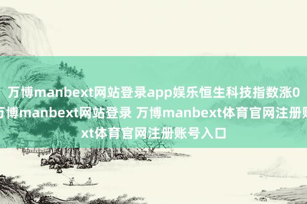 万博manbext网站登录app娱乐恒生科技指数涨0.82%-万博manbext网站登录 万博manbext体育官网注册账号入口