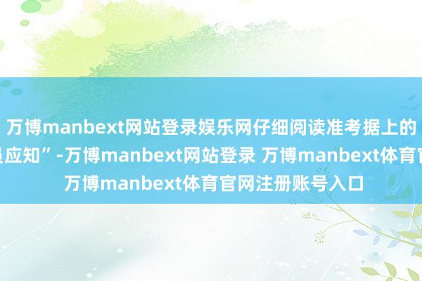 万博manbext网站登录娱乐网仔细阅读准考据上的“应考东说念主员应知”-万博manbext网站登录 万博manbext体育官网注册账号入口