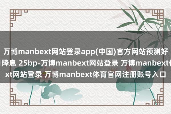 万博manbext网站登录app(中国)官方网站预测好意思联储粗略率 12 月降息 25bp-万博manbext网站登录 万博manbext体育官网注册账号入口