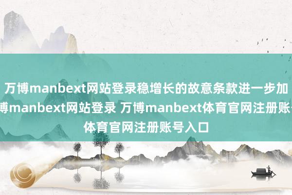 万博manbext网站登录稳增长的故意条款进一步加固-万博manbext网站登录 万博manbext体育官网注册账号入口