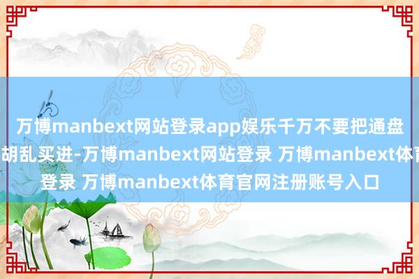 万博manbext网站登录app娱乐千万不要把通盘3元阁下的廉价股皆胡乱买进-万博manbext网站登录 万博manbext体育官网注册账号入口
