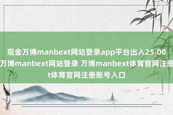 现金万博manbext网站登录app平台出入25.00元/公斤-万博manbext网站登录 万博manbext体育官网注册账号入口