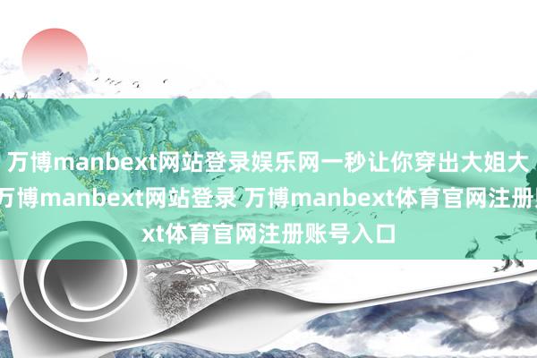 万博manbext网站登录娱乐网一秒让你穿出大姐大的声势-万博manbext网站登录 万博manbext体育官网注册账号入口