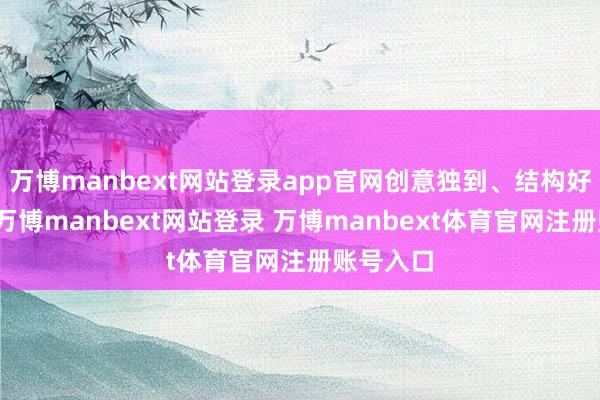 万博manbext网站登录app官网创意独到、结构好意思满-万博manbext网站登录 万博manbext体育官网注册账号入口