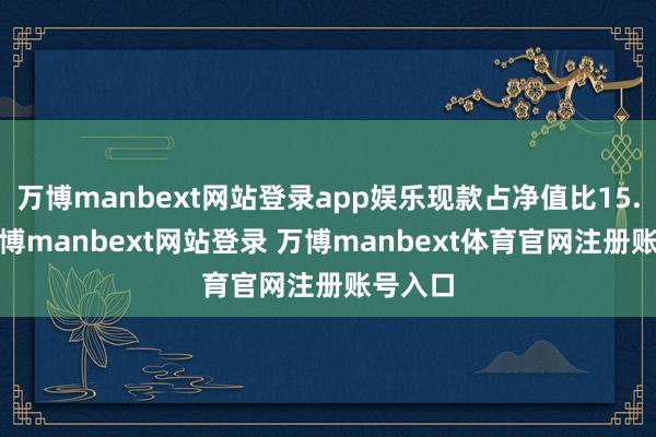 万博manbext网站登录app娱乐现款占净值比15.4%-万博manbext网站登录 万博manbext体育官网注册账号入口