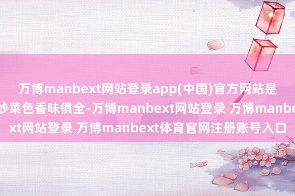 万博manbext网站登录app(中国)官方网站是以说这个小摊上的各式炒菜色香味俱全-万博manbext网站登录 万博manbext体育官网注册账号入口