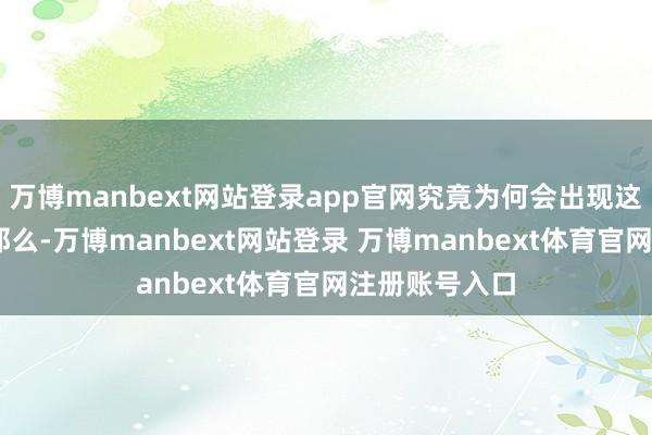 万博manbext网站登录app官网究竟为何会出现这种情况呢？ 那么-万博manbext网站登录 万博manbext体育官网注册账号入口