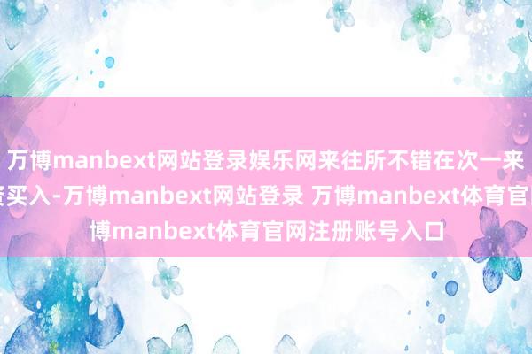 万博manbext网站登录娱乐网来往所不错在次一来昔日复原其融资买入-万博manbext网站登录 万博manbext体育官网注册账号入口