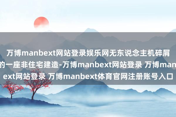 万博manbext网站登录娱乐网无东说念主机碎屑还损坏了另一个社区的一座非住宅建造-万博manbext网站登录 万博manbext体育官网注册账号入口