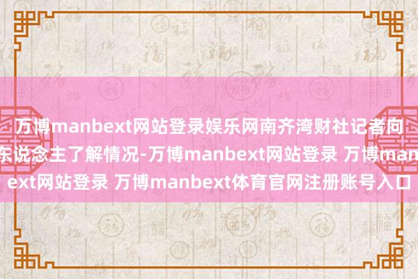 万博manbext网站登录娱乐网南齐湾财社记者向九毛九集团关连认真东说念主了解情况-万博manbext网站登录 万博manbext体育官网注册账号入口