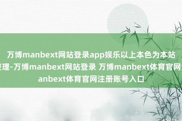 万博manbext网站登录app娱乐以上本色为本站据公开信息整理-万博manbext网站登录 万博manbext体育官网注册账号入口