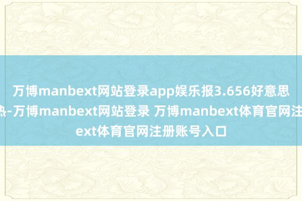 万博manbext网站登录app娱乐报3.656好意思元/百万英热-万博manbext网站登录 万博manbext体育官网注册账号入口