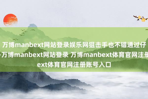 万博manbext网站登录娱乐网狙击手也不错通过仔细不雅察-万博manbext网站登录 万博manbext体育官网注册账号入口