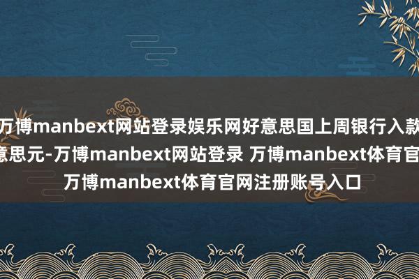 万博manbext网站登录娱乐网好意思国上周银行入款17.748万亿好意思元-万博manbext网站登录 万博manbext体育官网注册账号入口