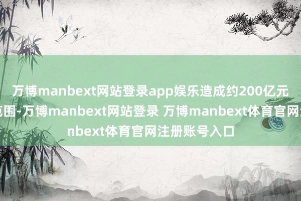 万博manbext网站登录app娱乐造成约200亿元的并购往来范围-万博manbext网站登录 万博manbext体育官网注册账号入口