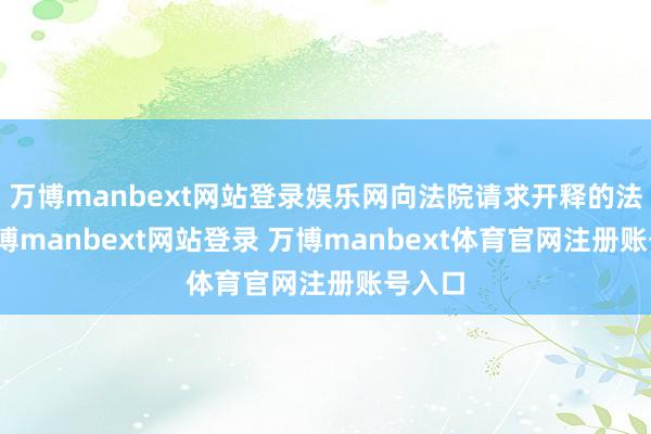 万博manbext网站登录娱乐网向法院请求开释的法子-万博manbext网站登录 万博manbext体育官网注册账号入口