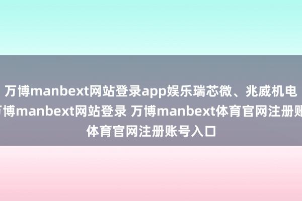 万博manbext网站登录app娱乐瑞芯微、兆威机电涨停-万博manbext网站登录 万博manbext体育官网注册账号入口