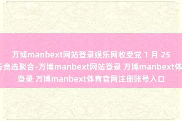 万博manbext网站登录娱乐网收受党 1 月 25 日在哈雷市中心举行竞选聚合-万博manbext网站登录 万博manbext体育官网注册账号入口
