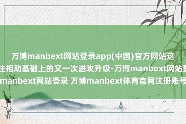 万博manbext网站登录app(中国)官方网站这次政策相助是两边在既往相助基础上的又一次进攻升级-万博manbext网站登录 万博manbext体育官网注册账号入口