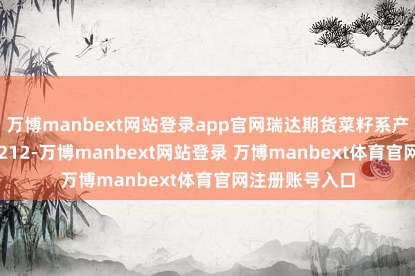 万博manbext网站登录app官网瑞达期货菜籽系产业日报20250212-万博manbext网站登录 万博manbext体育官网注册账号入口