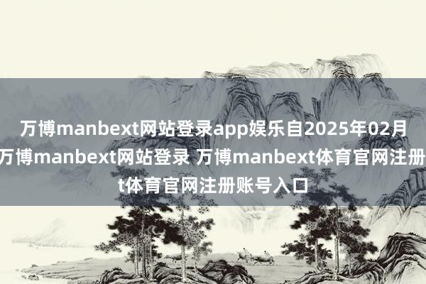 万博manbext网站登录app娱乐自2025年02月28日起-万博manbext网站登录 万博manbext体育官网注册账号入口