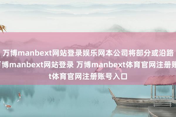 万博manbext网站登录娱乐网本公司将部分或沿路阻隔-万博manbext网站登录 万博manbext体育官网注册账号入口