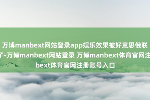 万博manbext网站登录app娱乐效果被好意思俄联手“抢戏”了-万博manbext网站登录 万博manbext体育官网注册账号入口