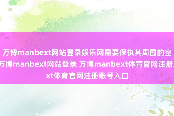 万博manbext网站登录娱乐网需要保执其周围的空气流畅-万博manbext网站登录 万博manbext体育官网注册账号入口