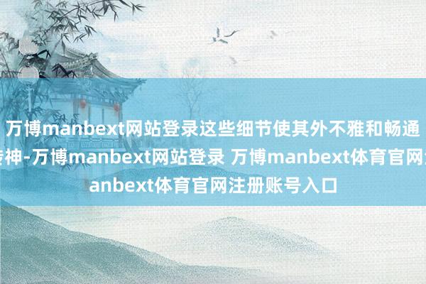 万博manbext网站登录这些细节使其外不雅和畅通方式齐极为传神-万博manbext网站登录 万博manbext体育官网注册账号入口