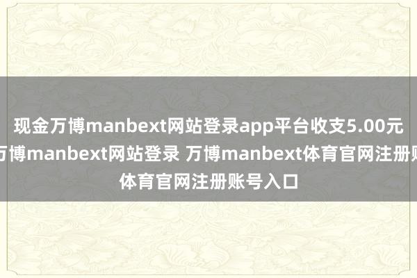 现金万博manbext网站登录app平台收支5.00元/公斤-万博manbext网站登录 万博manbext体育官网注册账号入口