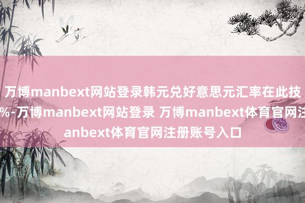 万博manbext网站登录韩元兑好意思元汇率在此技艺贬值了11%-万博manbext网站登录 万博manbext体育官网注册账号入口