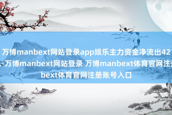 万博manbext网站登录app娱乐主力资金净流出4267.23万元-万博manbext网站登录 万博manbext体育官网注册账号入口