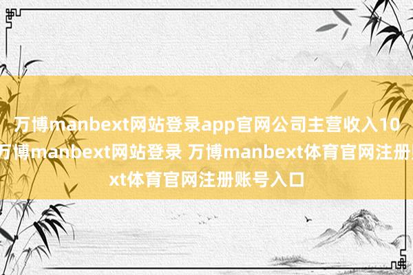 万博manbext网站登录app官网公司主营收入10.3亿元-万博manbext网站登录 万博manbext体育官网注册账号入口