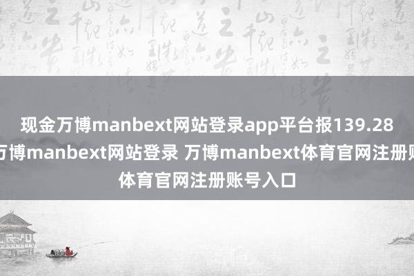 现金万博manbext网站登录app平台报139.28元/张-万博manbext网站登录 万博manbext体育官网注册账号入口