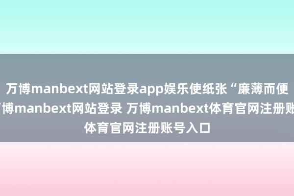 万博manbext网站登录app娱乐使纸张“廉薄而便用”-万博manbext网站登录 万博manbext体育官网注册账号入口