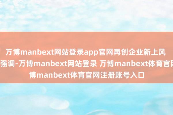万博manbext网站登录app官网再创企业新上风   习近平总文牍强调-万博manbext网站登录 万博manbext体育官网注册账号入口