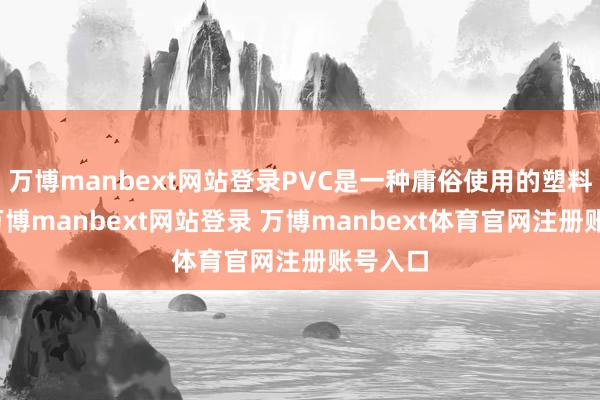 万博manbext网站登录PVC是一种庸俗使用的塑料材料-万博manbext网站登录 万博manbext体育官网注册账号入口