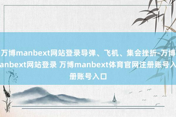 万博manbext网站登录导弹、飞机、集会挫折-万博manbext网站登录 万博manbext体育官网注册账号入口