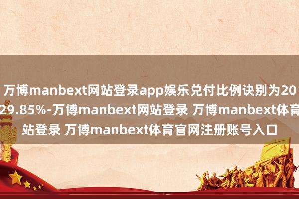 万博manbext网站登录app娱乐兑付比例诀别为20%、20%、30%和29.85%-万博manbext网站登录 万博manbext体育官网注册账号入口