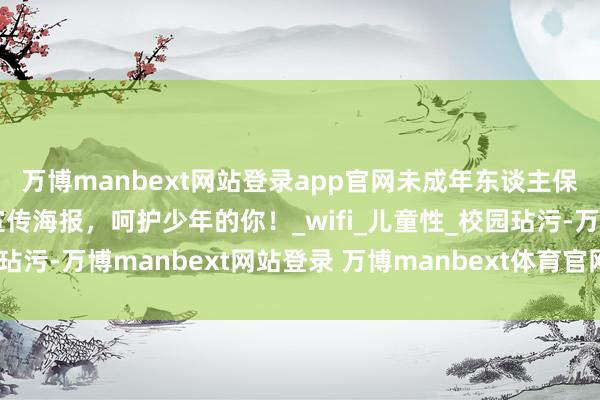 万博manbext网站登录app官网未成年东谈主保护丨一组未成年保护宣传海报，呵护少年的你！_wifi_儿童性_校园玷污-万博manbext网站登录 万博manbext体育官网注册账号入口