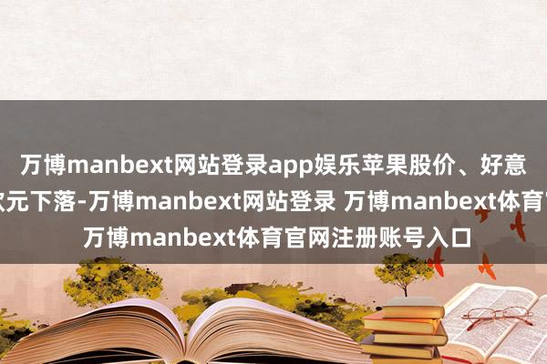 万博manbext网站登录app娱乐苹果股价、好意思国股指期货和欧元下落-万博manbext网站登录 万博manbext体育官网注册账号入口