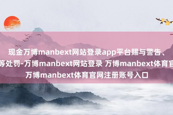 现金万博manbext网站登录app平台赐与警告、通报月旦、罚金等处罚-万博manbext网站登录 万博manbext体育官网注册账号入口
