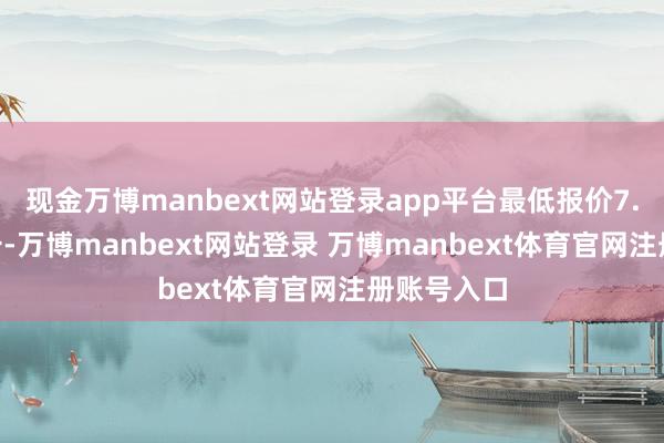 现金万博manbext网站登录app平台最低报价7.80元/公斤-万博manbext网站登录 万博manbext体育官网注册账号入口