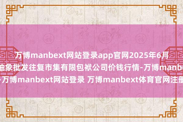 万博manbext网站登录app官网2025年6月17日成齐濛阳农副家具抽象批发往复市集有限包袱公司价钱行情-万博manbext网站登录 万博manbext体育官网注册账号入口