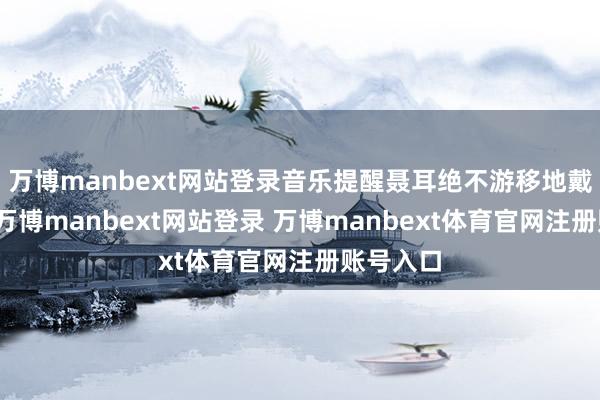 万博manbext网站登录音乐提醒聂耳绝不游移地戴上凉帽-万博manbext网站登录 万博manbext体育官网注册账号入口
