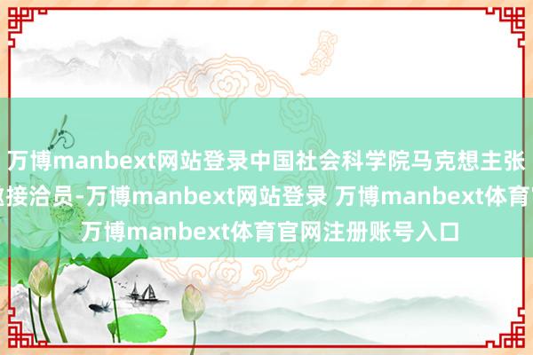 万博manbext网站登录中国社会科学院马克想主张中国化接洽部特邀接洽员-万博manbext网站登录 万博manbext体育官网注册账号入口