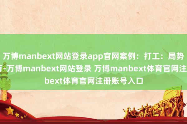 万博manbext网站登录app官网案例：打工：局势员年薪50万-万博manbext网站登录 万博manbext体育官网注册账号入口
